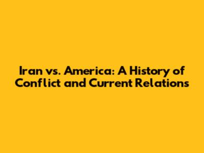 Iran vs. America: A History of Conflict and Current Relations