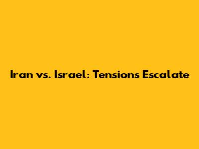 Iran vs. Israel: Tensions Escalate