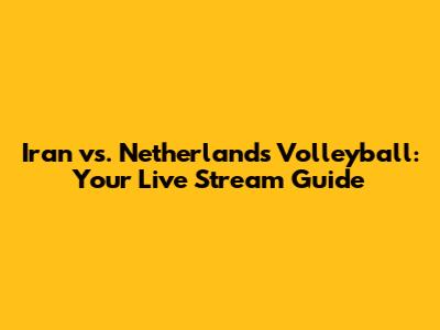 Iran vs. Netherlands Volleyball: Your Live Stream Guide