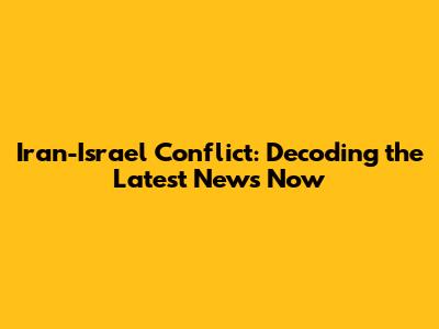 Iran-Israel Conflict: Decoding the Latest News Now