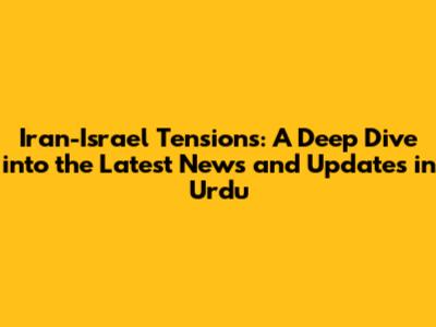 Iran-Israel Tensions: A Deep Dive into the Latest News and Updates in Urdu