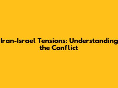 Iran-Israel Tensions: Understanding the Conflict