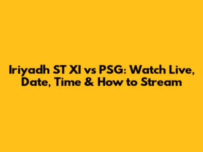 Iriyadh ST XI vs PSG: Watch Live, Date, Time & How to Stream
