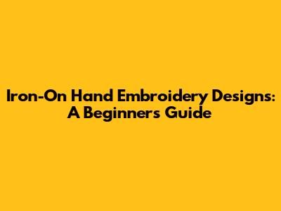 Iron-On Hand Embroidery Designs: A Beginner's Guide