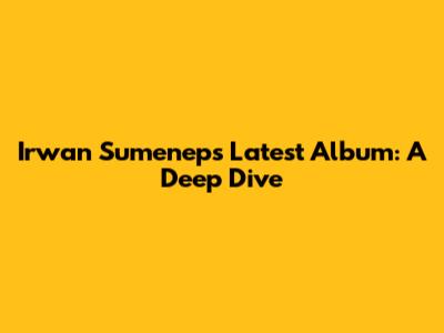 Irwan Sumenep's Latest Album: A Deep Dive