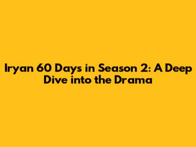 Iryan 60 Days in Season 2: A Deep Dive into the Drama