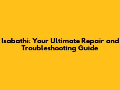 Isabathi: Your Ultimate Repair and Troubleshooting Guide