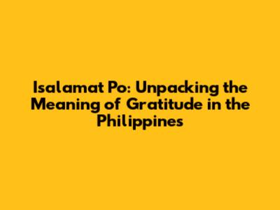 Isalamat Po: Unpacking the Meaning of Gratitude in the Philippines