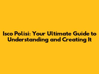 Isco Polisi: Your Ultimate Guide to Understanding and Creating It