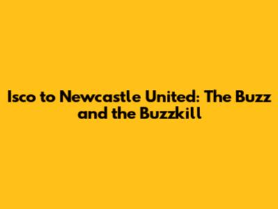 Isco to Newcastle United: The Buzz and the Buzzkill