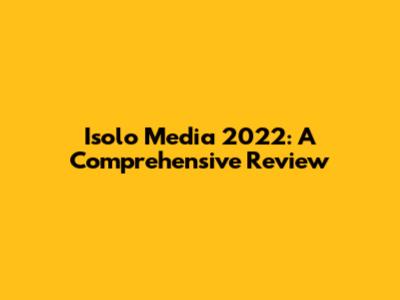 Isolo Media 2022: A Comprehensive Review