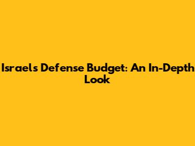 Israel's Defense Budget: An In-Depth Look