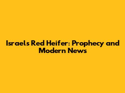 Israel's Red Heifer: Prophecy and Modern News
