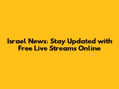 Israel News: Stay Updated with Free Live Streams Online