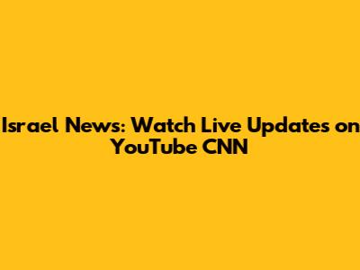 Israel News: Watch Live Updates on YouTube CNN