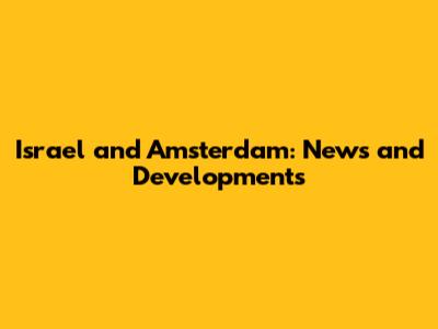 Israel and Amsterdam: News and Developments