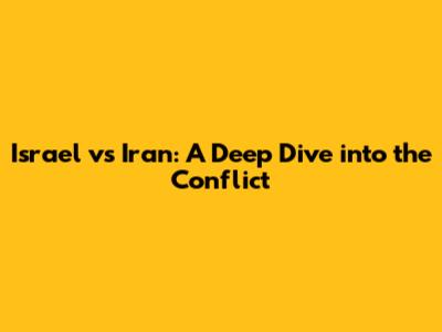 Israel vs Iran: A Deep Dive into the Conflict