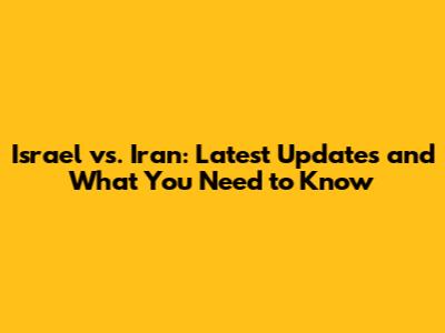 Israel vs. Iran: Latest Updates and What You Need to Know