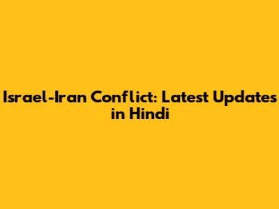Israel-Iran Conflict: Latest Updates in Hindi