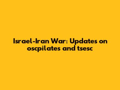 Israel-Iran War: Updates on oscpilates and tsesc
