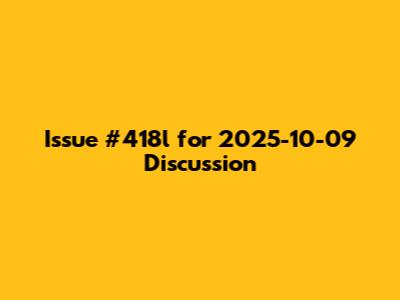 Issue #418l for 2025-10-09 Discussion