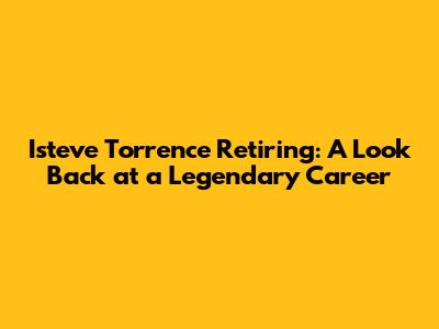 Isteve Torrence Retiring: A Look Back at a Legendary Career