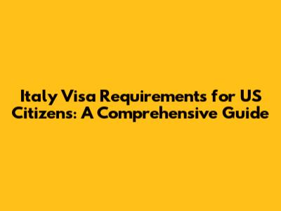 Italy Visa Requirements for US Citizens: A Comprehensive Guide