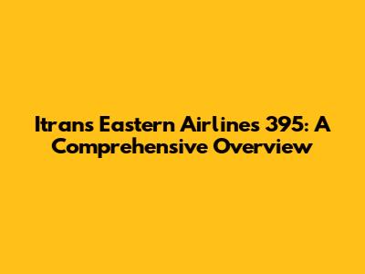 Itrans Eastern Airlines 395: A Comprehensive Overview