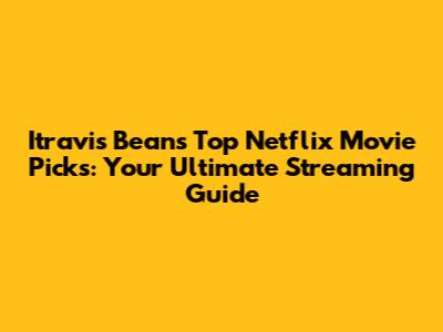 Itravis Bean's Top Netflix Movie Picks: Your Ultimate Streaming Guide
