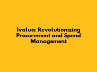 Ivalua: Revolutionizing Procurement and Spend Management