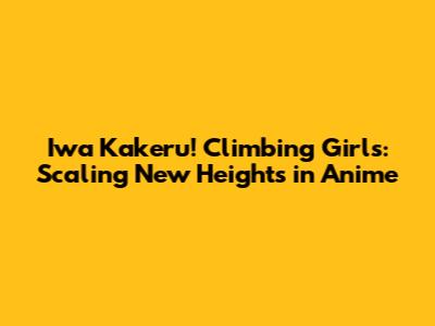 Iwa Kakeru! Climbing Girls: Scaling New Heights in Anime