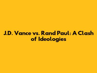 J.D. Vance vs. Rand Paul: A Clash of Ideologies