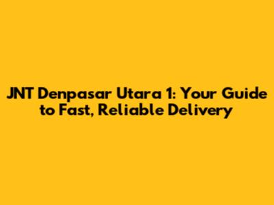 JNT Denpasar Utara 1: Your Guide to Fast, Reliable Delivery