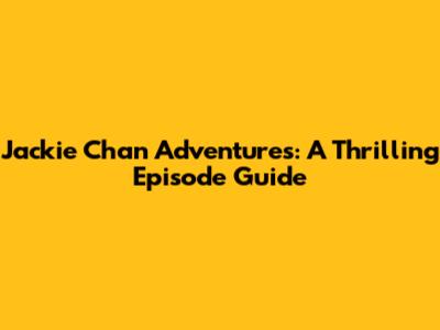 Jackie Chan Adventures: A Thrilling Episode Guide