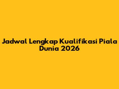 Jadwal Lengkap Kualifikasi Piala Dunia 2026