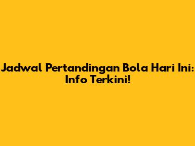 Jadwal Pertandingan Bola Hari Ini: Info Terkini!
