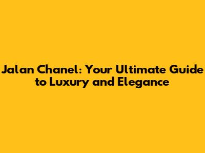 Jalan Chanel: Your Ultimate Guide to Luxury and Elegance