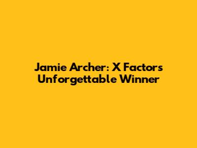 Jamie Archer: X Factor's Unforgettable Winner