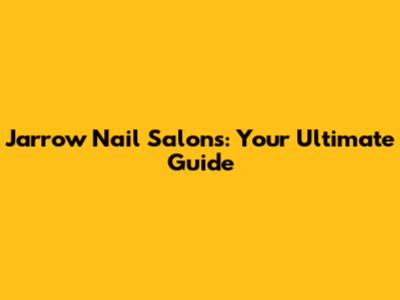 Jarrow Nail Salons: Your Ultimate Guide