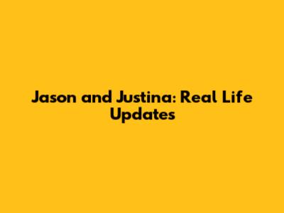Jason and Justina: Real Life Updates