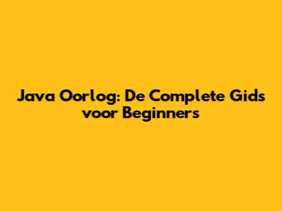 Java Oorlog: De Complete Gids voor Beginners