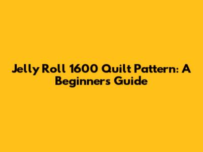 Jelly Roll 1600 Quilt Pattern: A Beginner's Guide