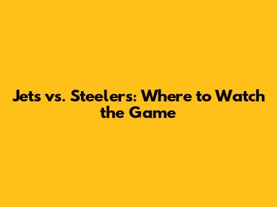 Jets vs. Steelers: Where to Watch the Game