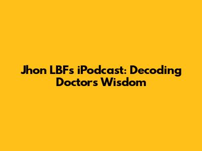 Jhon LBF's iPodcast: Decoding Doctor's Wisdom