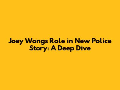 Joey Wong's Role in New Police Story: A Deep Dive