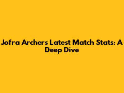 Jofra Archer's Latest Match Stats: A Deep Dive