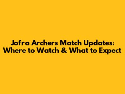 Jofra Archer's Match Updates: Where to Watch & What to Expect