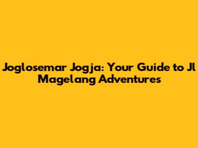 Joglosemar Jogja: Your Guide to Jl Magelang Adventures