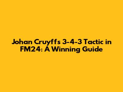 Johan Cruyff's 3-4-3 Tactic in FM24: A Winning Guide