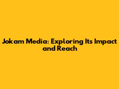 Jokam Media: Exploring Its Impact and Reach